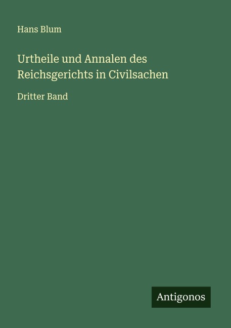 Urtheile und Annalen des Reichsgerichts in Civilsachen - Hans Blum