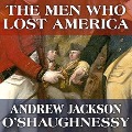The Men Who Lost America Lib/E: British Leadership, the American Revolution and the Fate of the Empire - Andrew Jackson O'Shaughnessy