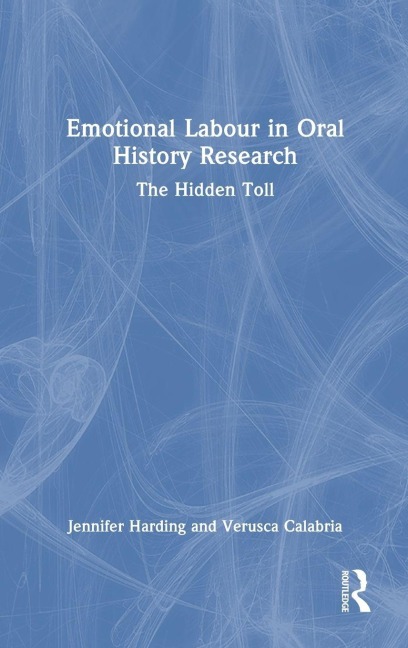 Emotional Labour in Oral History Research - Jennifer Harding, Verusca Calabria