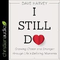 I Still Do Lib/E: Growing Closer and Stronger Through Life's Defining Moments - Dave Harvey
