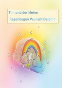 Cover-Bild zum Titel 'Tim und der kleine Regenbogen Wunsch Delphin' von 'Andrea Neumann'