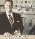 When Character Was King: A Story of Ronald Reagan - Peggy Noonan