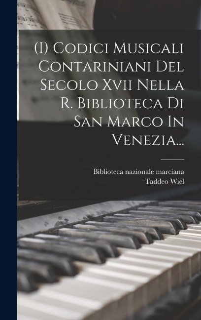 (i) Codici Musicali Contariniani Del Secolo Xvii Nella R. Biblioteca Di San Marco In Venezia... - Biblioteca Nazionale Marciana, Taddeo Wiel