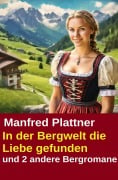 In der Bergwelt die Liebe gefunden und 2 andere Bergromane - Manfred Plattner