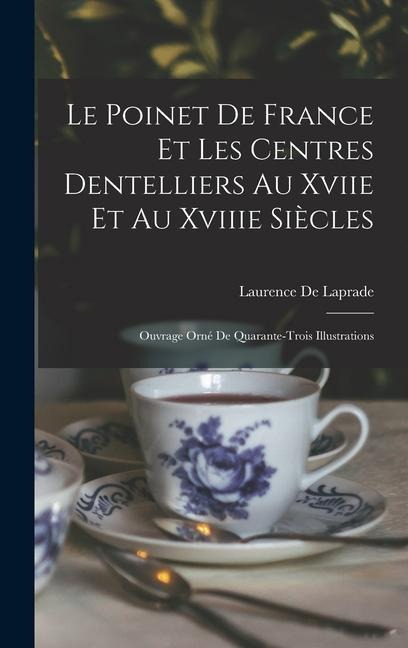 Le Poinet De France Et Les Centres Dentelliers Au Xviie Et Au Xviiie Siècles - Laurence De Laprade