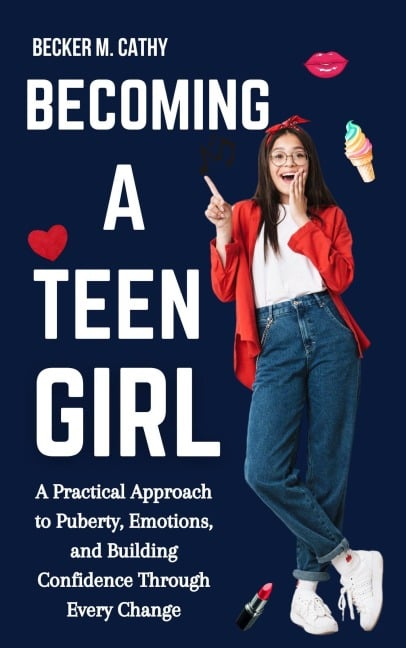 Becoming a Teen Girl: A Practical Approach to Puberty, Emotions, and Building Confidence Through Every Change - Becker M. Cathy