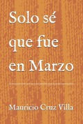 Cover-Bild zum Titel 'Solo sé que fue en Marzo' von 'Mauricio Cruz Villa'