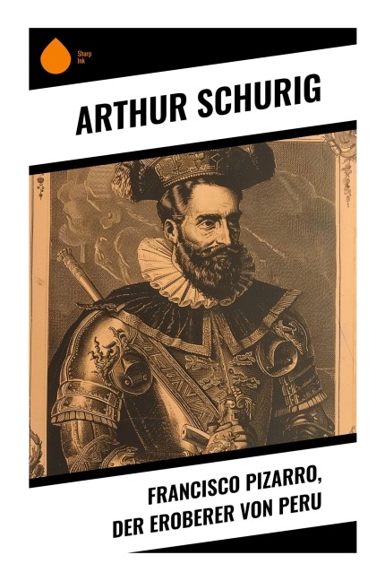 Francisco Pizarro, der Eroberer von Peru - Arthur Schurig