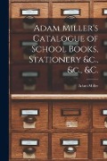 Cover-Bild zum Titel 'Adam Miller's Catalogue of School Books, Stationery &c., &c., &c. [microform]' von ''