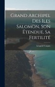 Grand Archipel Des Iles Salomon, Son Étendue, Sa Fertilité - Léopold Verguet