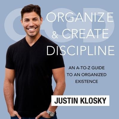 Organize and Create Discipline: An A-To-Z Guide to an Organized Existence - Justin Klosky