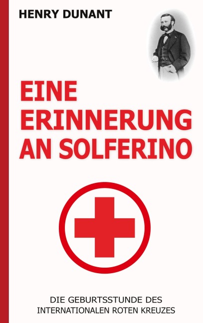 Eine Erinnerung an Solferino: Die Geburtsstunde des Internationalen Roten Kreuzes - Henry Dunant