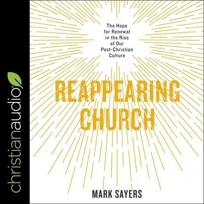 Reappearing Church Lib/E: The Hope for Renewal in the Rise of Our Post-Christian Culture - Mark Sayers