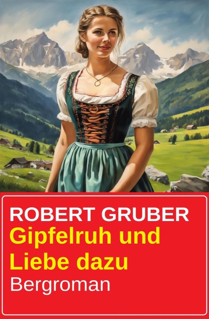 Gipfelruh und Liebe dazu: Bergroman - Robert Gruber