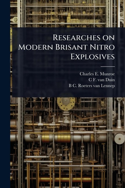 Researches on Modern Brisant Nitro Explosives - Charles E Munroe, C F van Duin, B C Roeters van Lennep