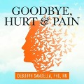 Goodbye, Hurt and Pain: 7 Simple Steps for Health, Love, and Success - Deborah Sandella