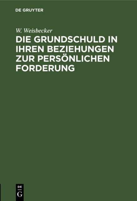 Die Grundschuld in ihren Beziehungen zur persönlichen Forderung - W. Weisbecker
