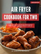 Cover-Bild zum Titel 'Air Fryer Cookbook for Two: A Collection of the Top Air Fryer Recipes for Two You Can Easily Make at Home in 2025! (Air Fryer Recipes for 2025)' von 'Charlotte Westbrook'