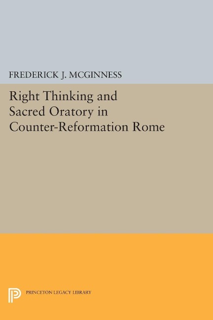Right Thinking and Sacred Oratory in Counter-Reformation Rome - Frederick J. Mcginness