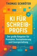 Cover-Bild zum Titel 'KI für Schreibprofis - Der große Ratgeber für Prompten, Textoptimierung und Covergestaltung' von 'Thomas Schröter'