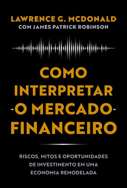 Como interpretar o mercado financeiro - Lawrence G. McDonald, James Patrick Robinson