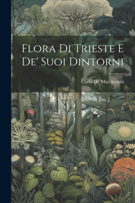 Flora Di Trieste E De' Suoi Dintorni - Carlo De Marchesetti