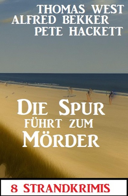 Die Spur führt zum Mörder: 8 Strandkrimis - Alfred Bekker, Pete Hackett, Thomas West