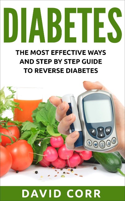 Diabetes: The Most Effective Ways and Step by Step Guide to Reverse Diabetes - David Corr