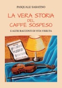 La vera storia del caffè sospeso e altri racconti di vita vissuta - Pasquale Sabatino