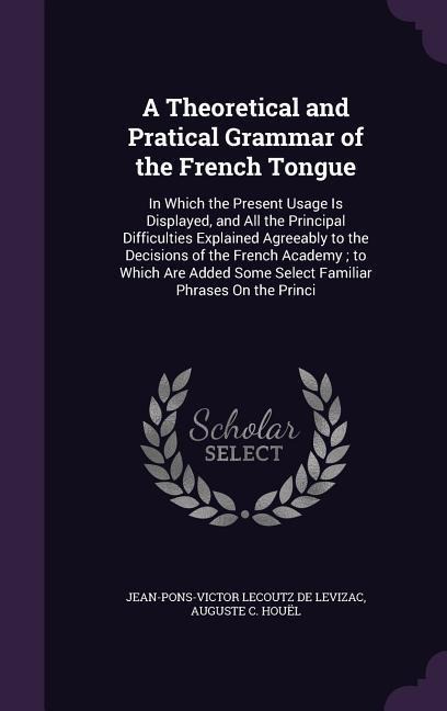 A Theoretical and Pratical Grammar of the French Tongue - Jean-Pons-Victor Lecoutz De Levizac, Auguste C Houël