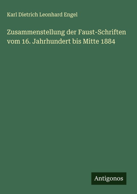 Zusammenstellung der Faust-Schriften vom 16. Jahrhundert bis Mitte 1884 - Karl Dietrich Leonhard Engel