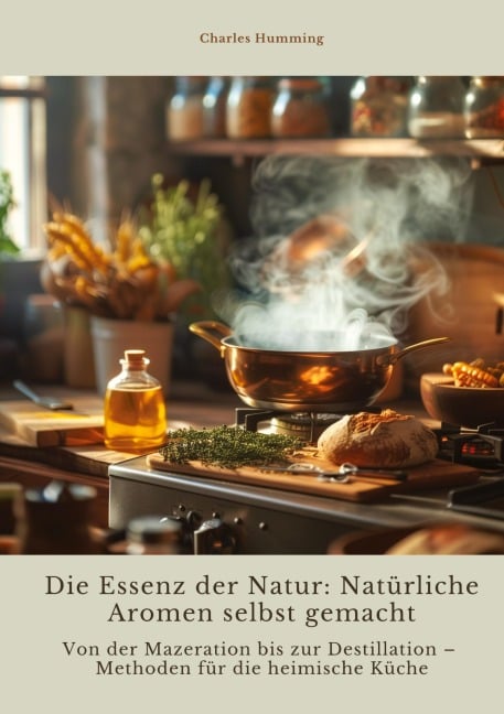 Die Essenz der Natur: Natürliche Aromen selbst gemacht - Charles Humming