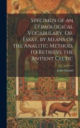 Specimen of an Etimological Vocabulary, Or, Essay, by Means of the Analitic Method, to Retrieve the Antient Celtic - John Cleland