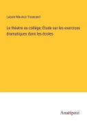 Cover-Bild zum Titel 'Le théatre au collége; Étude sur les exercices dramatiques dans les écoles' von 'Lazare Maurice Tisserand'