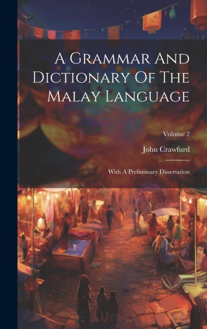 A Grammar And Dictionary Of The Malay Language: With A Preliminary Dissertation; Volume 2 - John Crawfurd