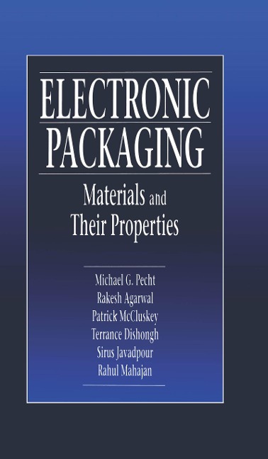 Electronic Packaging Materials and Their Properties - Michael Pecht, Terrance J. Dishongh, Rahul Mahajan, Rakish Agarwal, F. Patrick McCluskey