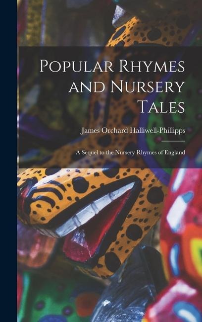Popular Rhymes and Nursery Tales: A Sequel to the Nursery Rhymes of England - James Orchard Halliwell-Phillipps