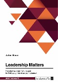 Leadership Matters. Transformationale Führung und ihr Einfluss auf die Arbeitszufriedenheit - Julien Braun
