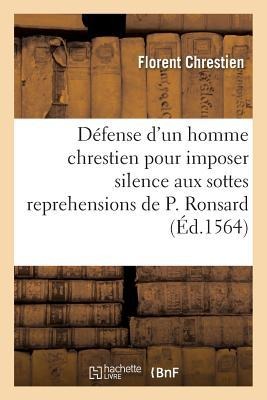 Apologie Ou Défense d'Un Homme Chrestien Pour Imposer Silence Aux Sottes Reprehensions de P. Ronsard - Florent Chrestien