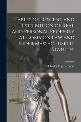 Tables of Descent and Distribution of Real and Personal Property at Common Law and Under Massachusetts Statutes - Charles Eugene Burke