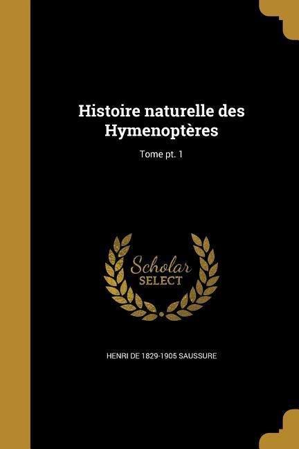 Histoire naturelle des Hymenoptères; Tome pt. 1 - Henri De Saussure