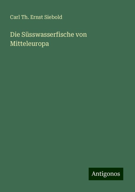 Die Süsswasserfische von Mitteleuropa - Carl Th. Ernst Siebold
