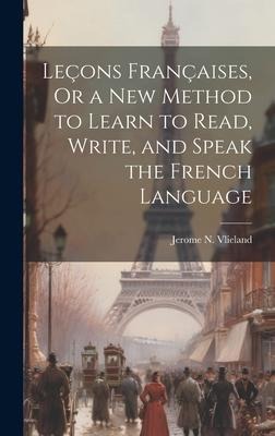 Leçons Françaises, Or a New Method to Learn to Read, Write, and Speak the French Language - Jerome N. Vlieland