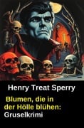 Cover-Bild zum Titel 'Blumen, die in der Hölle blühen: Gruselkrimi' von 'Henry Treat Sperry'