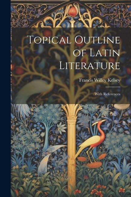 Topical Outline of Latin Literature: With References - Francis Willey Kelsey