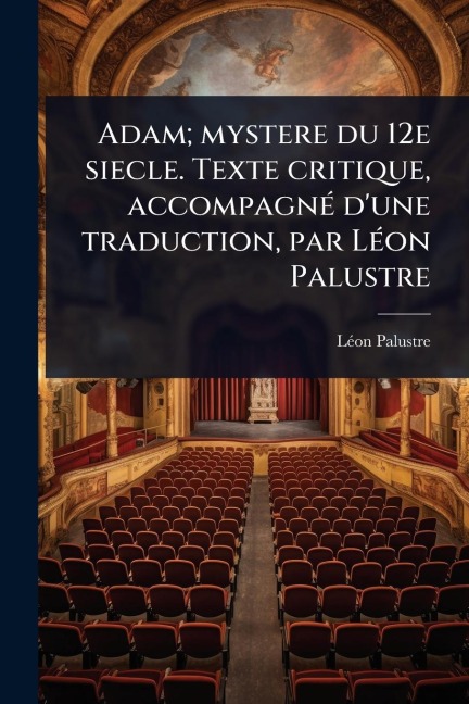 Adam; mystere du 12e siecle. Texte critique, accompagnÃ(c) d'une traduction, par LÃ(c)on Palustre - Lã(c)on Palustre