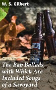 The Bab Ballads, with Which Are Included Songs of a Savoyard - W. S. Gilbert