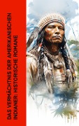 Das Vermächtnis der amerikanischen Indianer: Historische Romane - Karl May, Jack London, James Fenimore Cooper, Ann S. Stephens, Gustav Harders