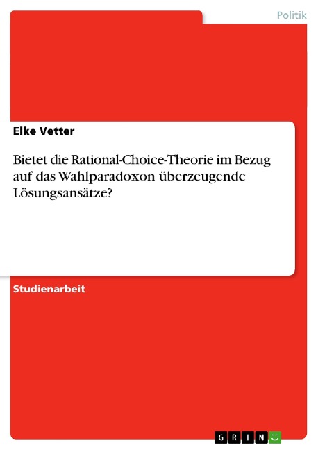 Bietet die Rational-Choice-Theorie im Bezug auf das Wahlparadoxon überzeugende Lösungsansätze? - Elke Vetter