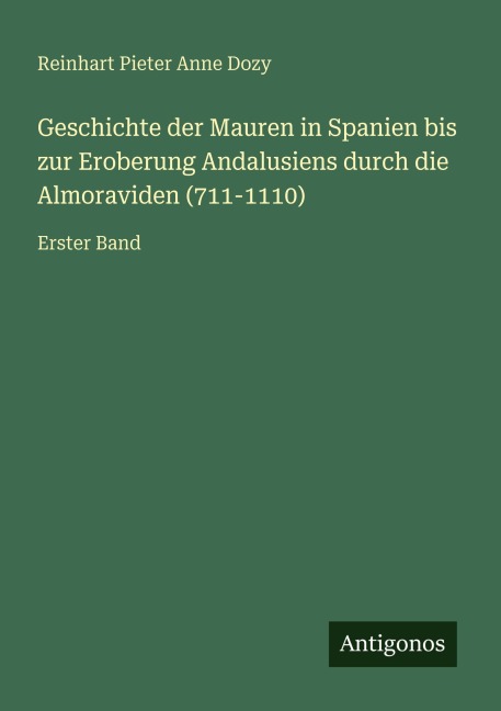 Geschichte der Mauren in Spanien bis zur Eroberung Andalusiens durch die Almoraviden (711-1110) - Reinhart Pieter Anne Dozy